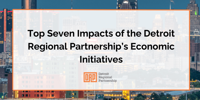 It’s All in the Numbers: Top Seven Impacts of the Detroit Regional Partnership’s Economic Initiatives